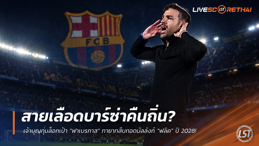 ข่าวฟุตบอล วันจันทร์ ที่ 1 มิถุนายน 2568 : สายเลือดบาร์ซ่าคืนถิ่น? เจ้าบุญทุ่มล็อกเป้า "ฟาเบรกาส" ทายาทสืบทอดบัลลังก์ "ฟลิค" ปี 2028