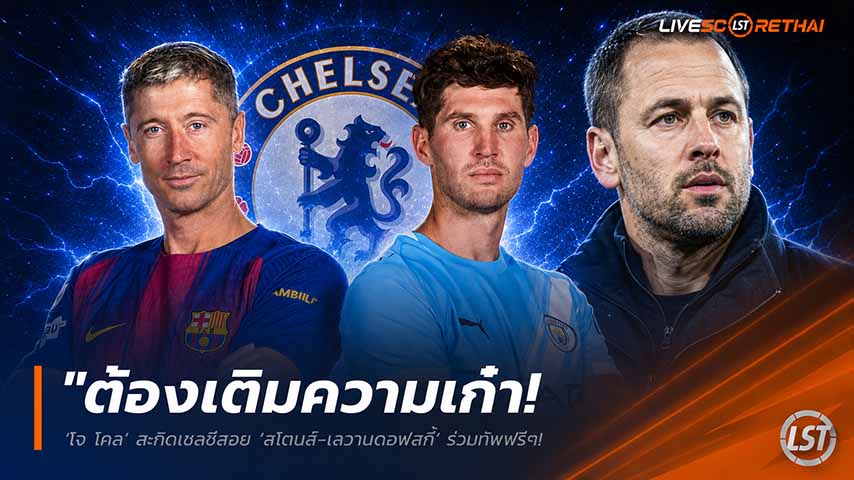 ข่าวฟุตบอล วันศุกร์ ที่ 29 พฤษภาคม 2568 : "ต้องเติมความเก๋า! ‘โจ โคล’ สะกิดเชลซีสอย ‘สโตนส์-เลวานดอฟสกี้’ ร่วมทัพฟรีๆ หวังใช้ปัญญาประคองแข้งรุ่นน้อง"!