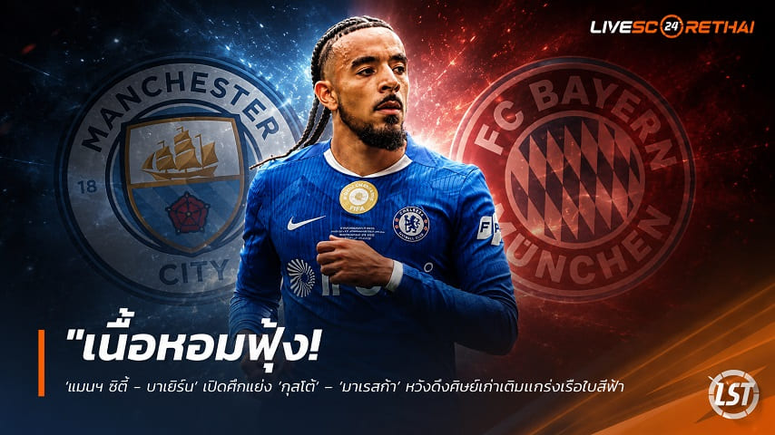 ข่าวฟุตบอล วันอังคาร ที่ 2 มิถุนายน 2568 : "เนื้อหอมฟุ้ง! ‘แมนฯ ซิตี้ - บาเยิร์น’ เปิดศึกแย่ง ‘กุสโต้’ – ‘มาเรสก้า’ หวังดึงศิษย์เก่าเติมแกร่งเรือใบสีฟ้า"!